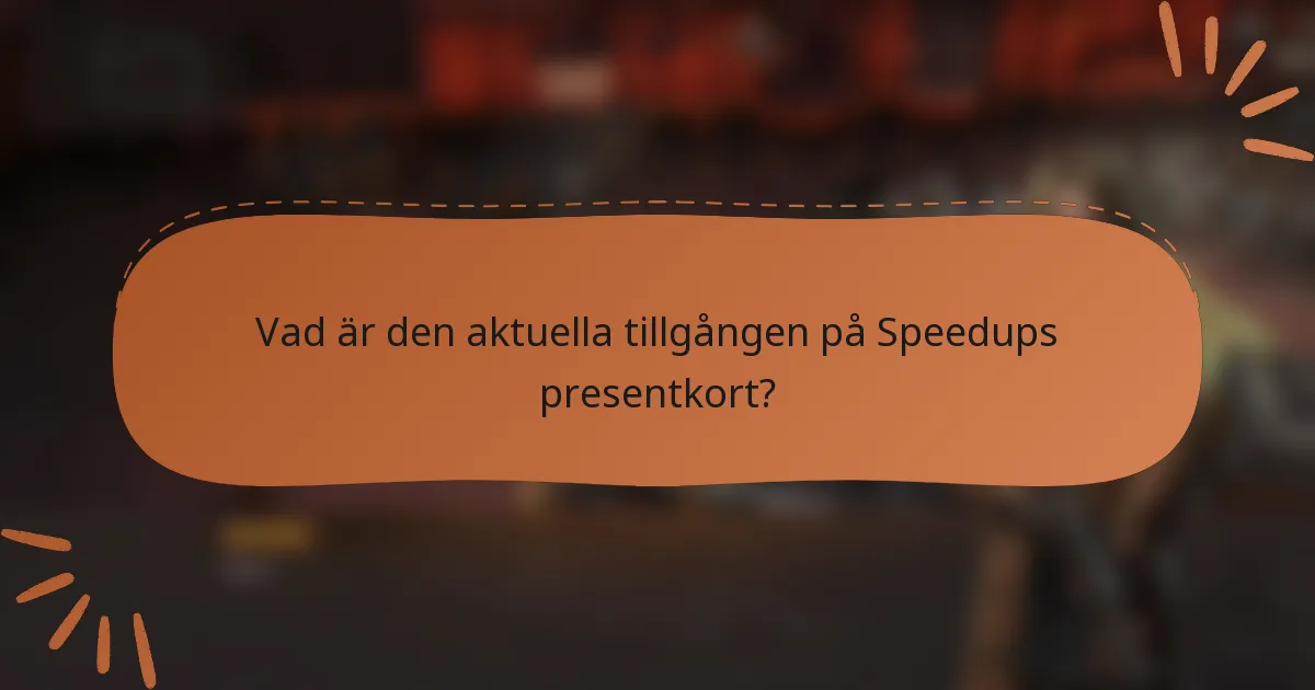 Vad är den aktuella tillgången på Speedups presentkort?