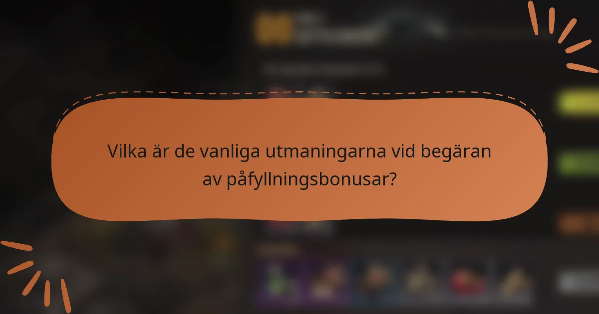 Vilka är de vanliga utmaningarna vid begäran av påfyllningsbonusar?