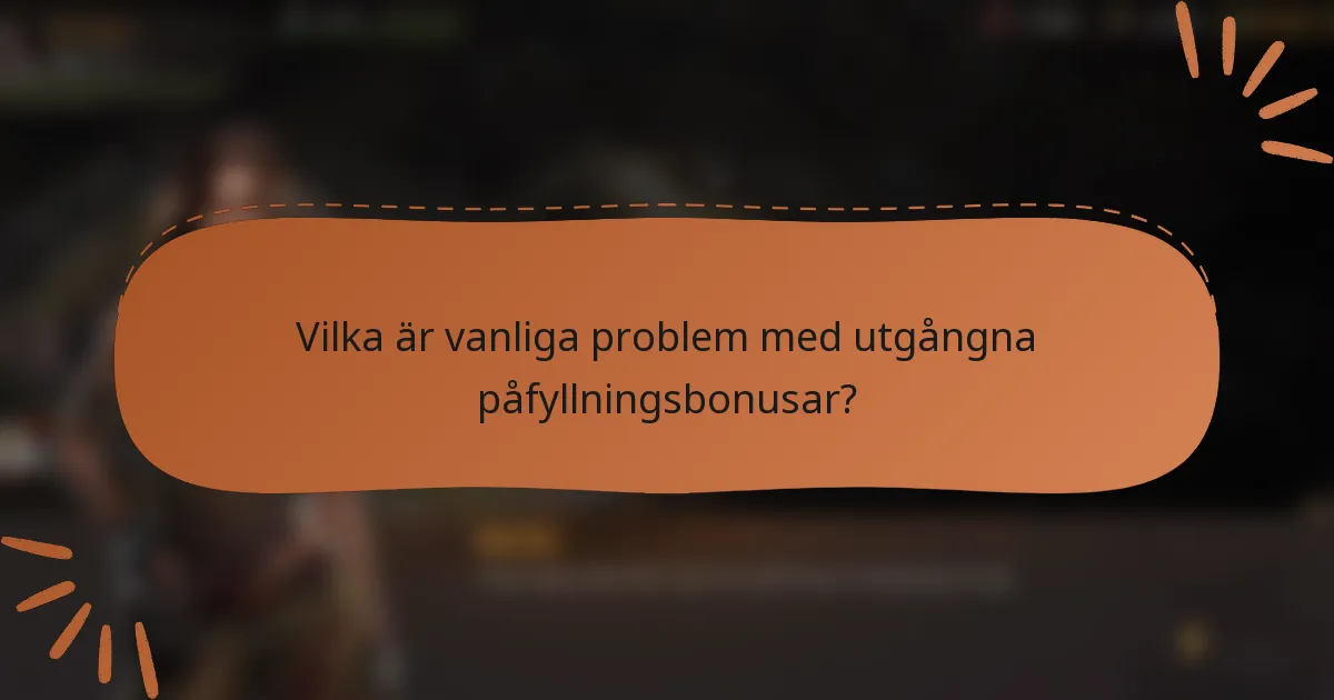 Vilka är vanliga problem med utgångna påfyllningsbonusar?