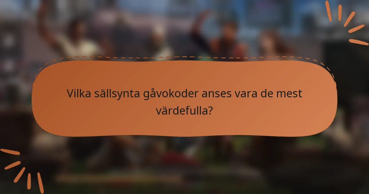 Vilka sällsynta gåvokoder anses vara de mest värdefulla?